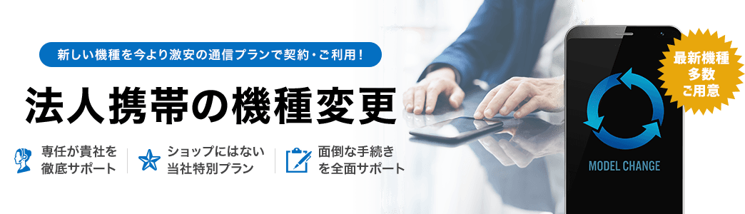 新しい機種を今より激安の通信プランで契約・ご利用! 法人携帯の機種変更