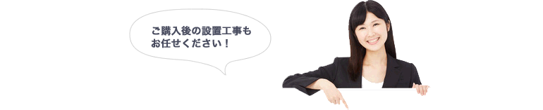 ご購入後の設置工事もお任せください!