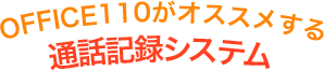 OFFICE110がオススメする通話記録システム