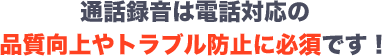 通話録音は電話対応の品質向上やトラブル防止に必須です!