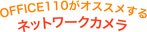 OFFICE110がオススメするネットワークカメラ