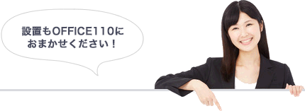 設置もOFFICE110におまかせください!