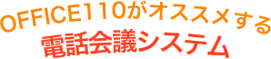 OFFICE110がオススメする電話会議システム