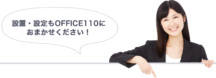 設置・設定もOFFICE110におまかせください!