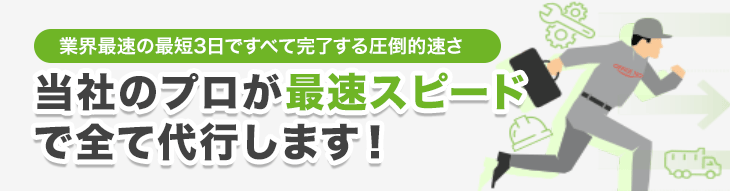 当社のプロが最速スピードで全て代行します!
